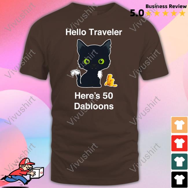 Warriorcats Shop Hello Traveler Here's 50 Dabloons Shirts Hello Traveler Here's 50 Dabloons Shirt