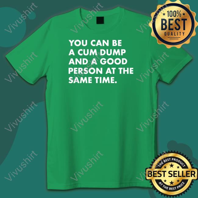You Can Be A Cum Dump And A Good Person At The Same Tee Shirt Andymacster