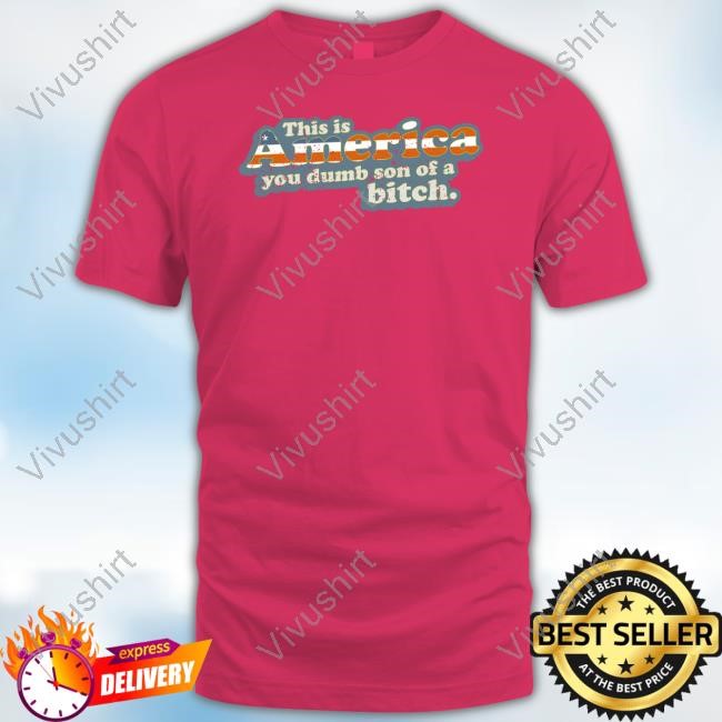 Ymhstudios Store This Is America You Dumb Son Of A Bitch Shirt