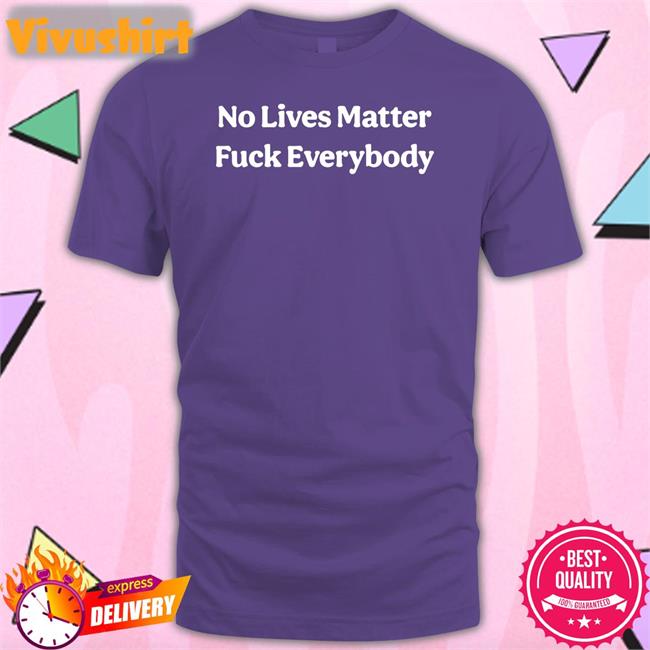 Bitcoinzay No Lives Matter Fuck Everybody Shirt