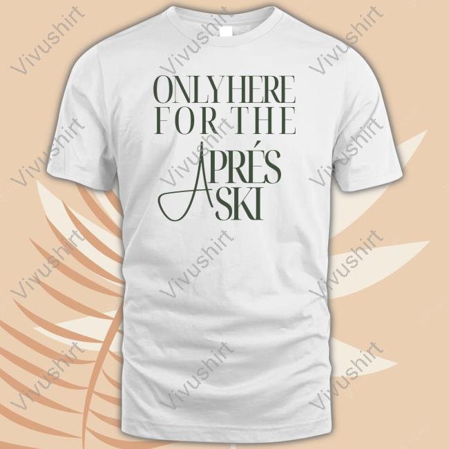 Boston Only Here For The Aprés Ski Shirt