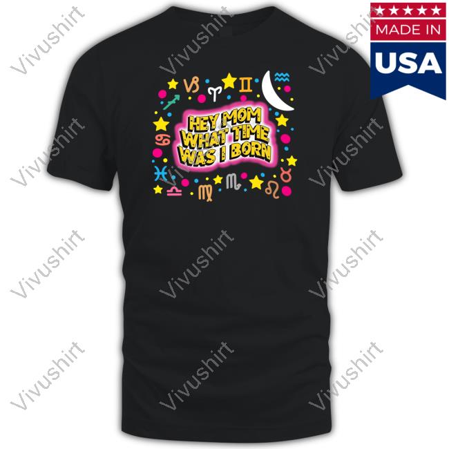Hey Mom What Time Was I Born Shirts