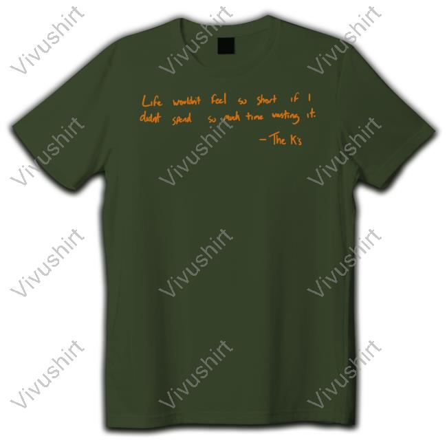 The K's Life Wouldn't Feel So Short If I Didn't Spend So Much Time Wasting It T Shirt