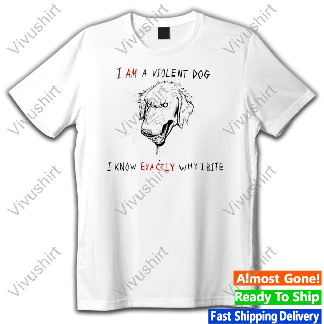 I Am A Violen Dog I Know Exactly Why Ibite Tee Shirt