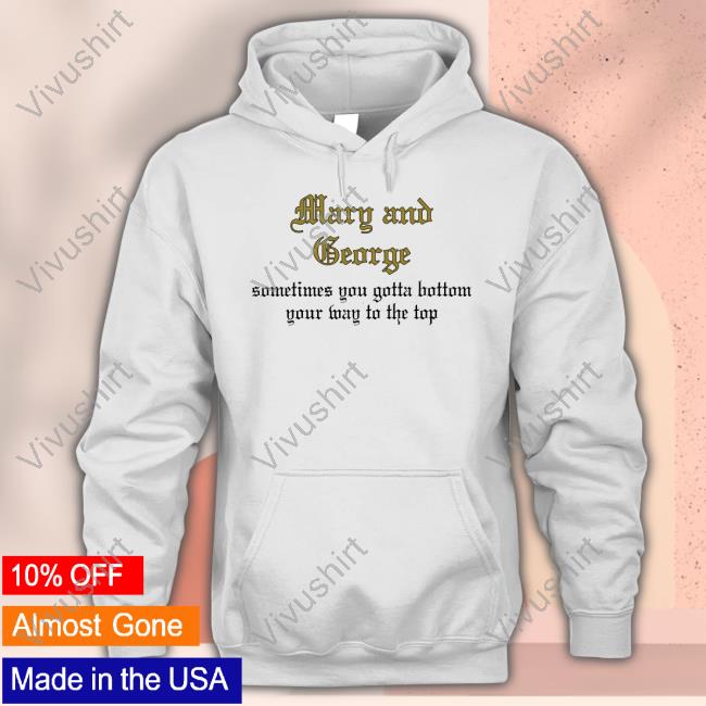 Mary And George Sometimes You Gotta Bottom Your Way To The Top Shirt