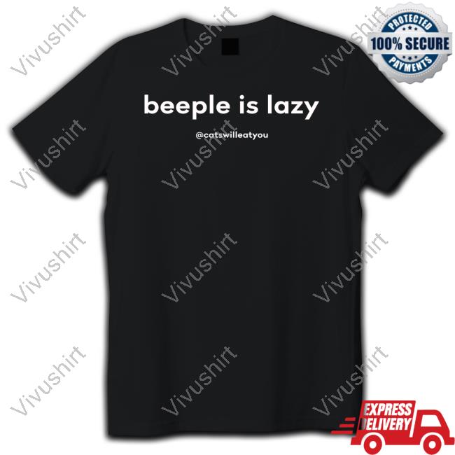 Beeple Is Lazy Cats Will Eat You Shirt