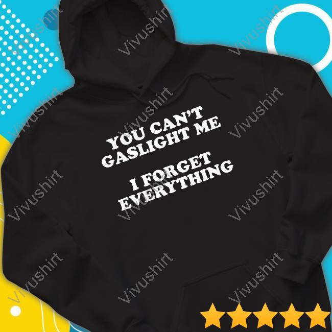 You Can't Gaslight Me I Forget Everything Hooded Sweatshirt
