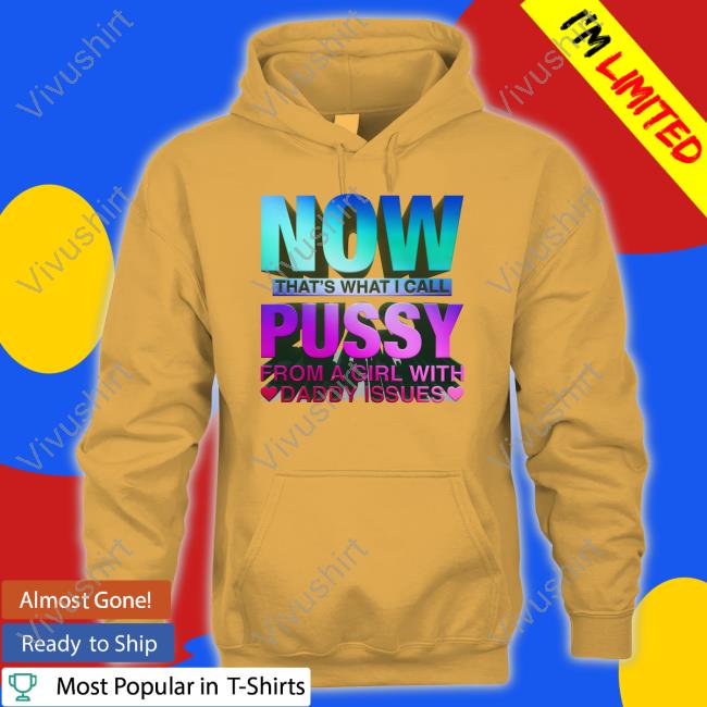 Shirts That Go Hard Now That's What I Call Pussy Shirt