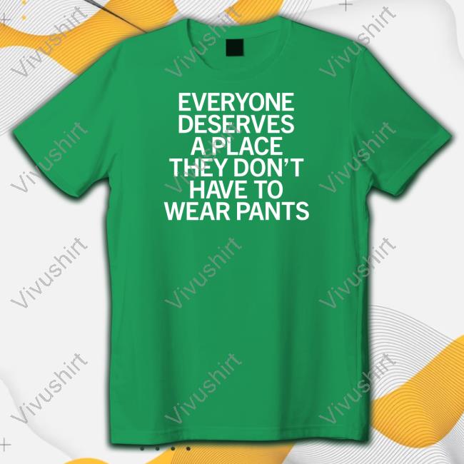 Raygun Store Everyone Deserves A Place They Don't Have To Wear Pants T Shirt