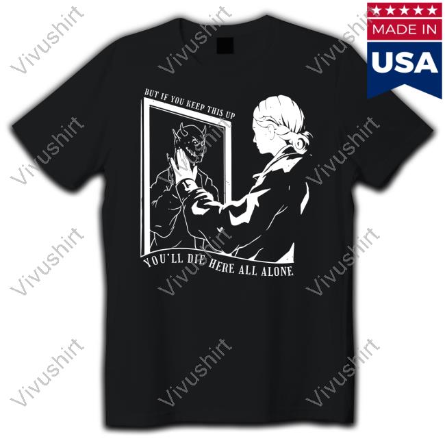 But If You Keep This Up You'll Die Here All Alone Hoodie