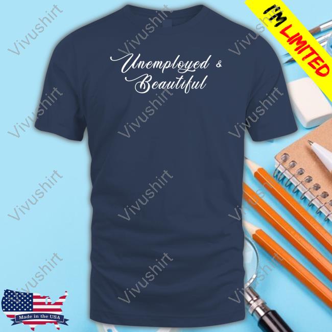 Emotionalclub Unemployed And Beautiful Shirt
