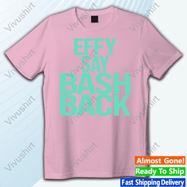 Effylives Merch Effy Say Bash Back Shirts