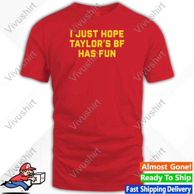Shitheadsteve Store I Just Hope Taylor's Of Bf Has Fun Tee