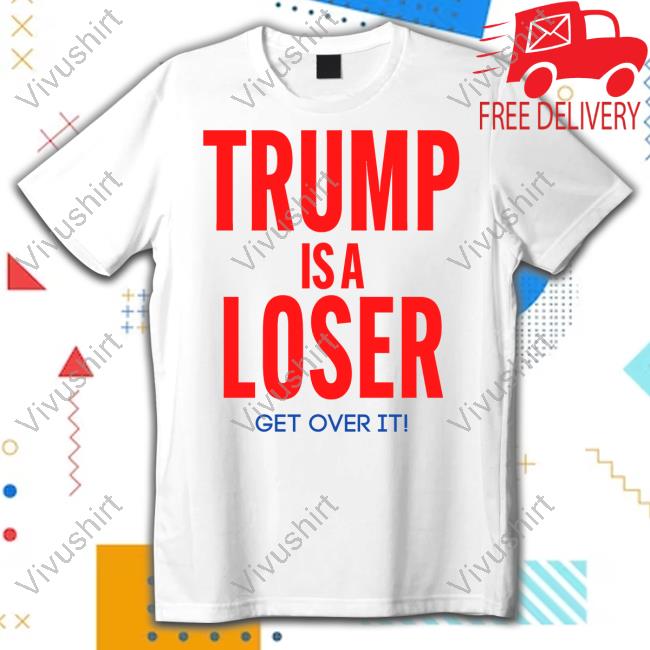 Trumpisaloser Trump Is A Loser Get Over It Shirts