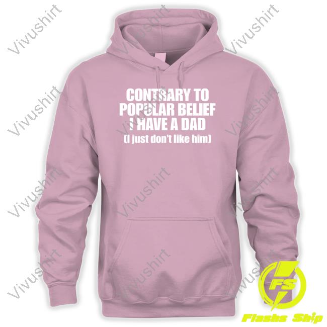 Contrary To Popular Belief I Have A Dad I Just Don't Like Him Tee Shirt Shopellesong Contrary To Popular Belief I Have A Dad I Just Don't Like Him Long Sleeve T Shirt