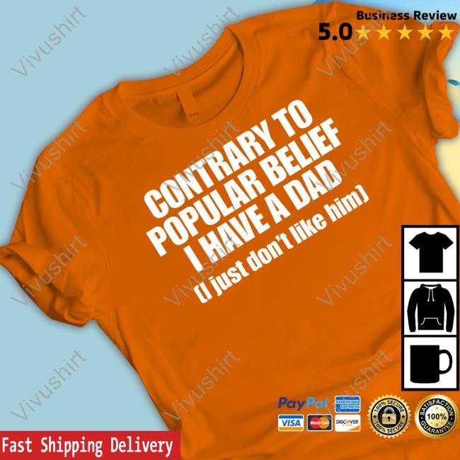 Contrary To Popular Belief I Have A Dad I Just Don't Like Him Tee Shirt Odderstuffao3 Contrary To Popular Belief I Have A Dad I Just Don't Like Him Shirts