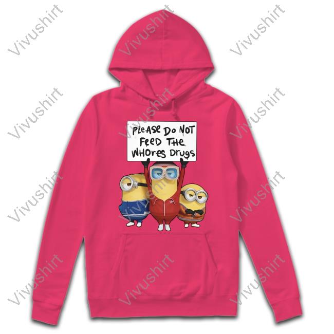 Unethicalthreads Unethical Threads Please Do Not Feed The Whores Drugs Minions Shirt