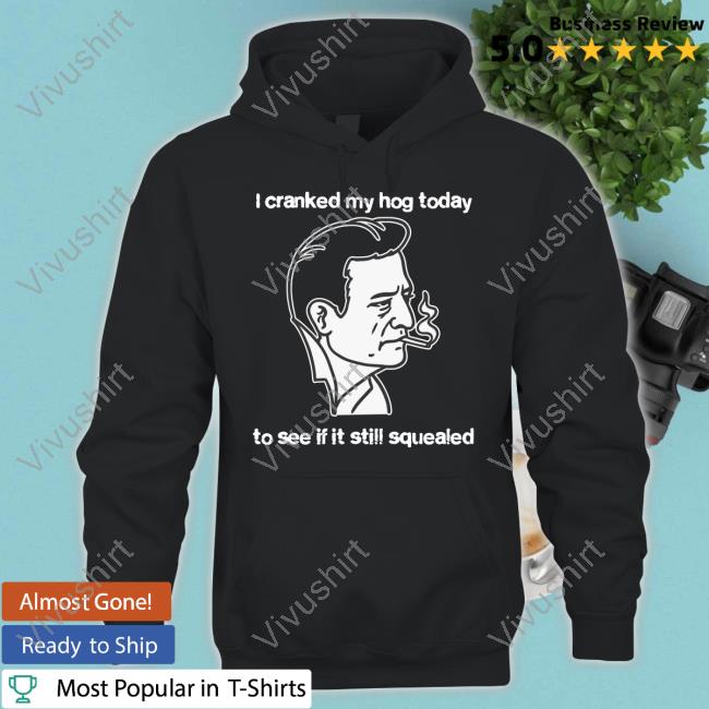 I Cranked My Hog Today To See If It Still Squealed Long Sleeve T-Shirt