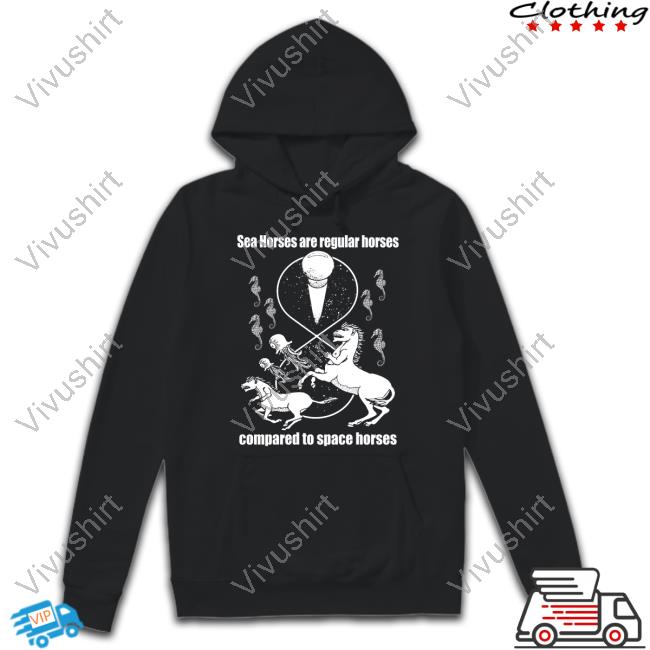 Sea Horses Are Regular Horses Compared To Space Horses Long Sleeved T-Shirt
