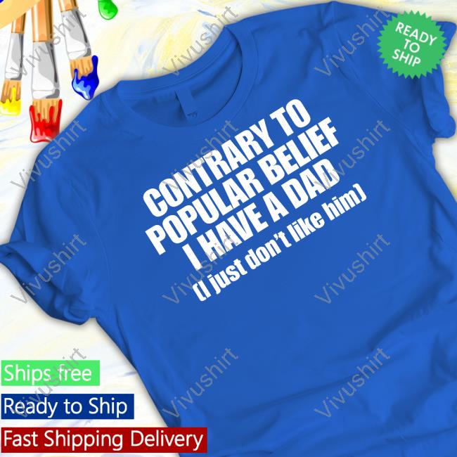Contrary To Popular Belief I Have A Dad I Just Don't Like Him Tee Shirt Shopellesong Contrary To Popular Belief I Have A Dad I Just Don't Like Him T Shirt
