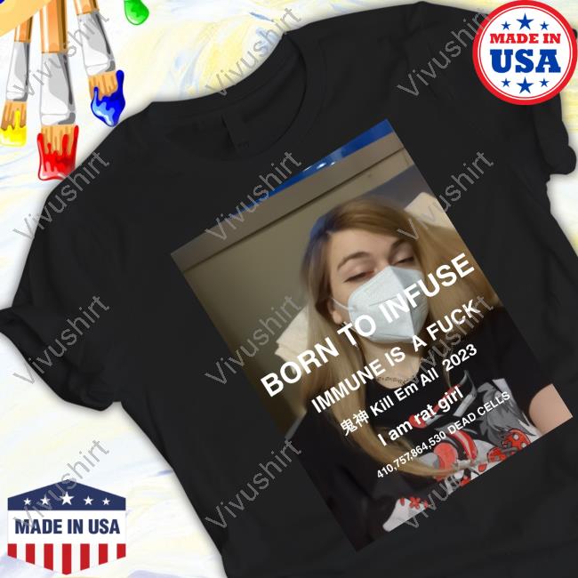 Oncloud_E Born To Infuse Immune Is A Fuck Kill Em All 2023 I Am Rat Girl 410,757,864,530 Dead Cells T-Shirt