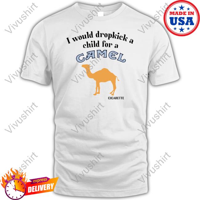 Unethicalthreads Shop I Would Dropkick A Child For A Camel Cigarette Unisex T Shirt