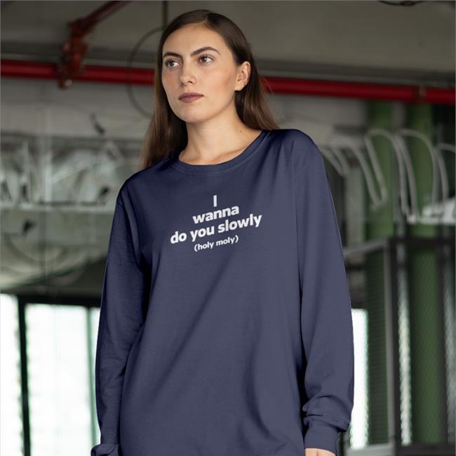 I Wanna Do You Slowly Holy Moly Shirts Weird Thrift Store Shirts