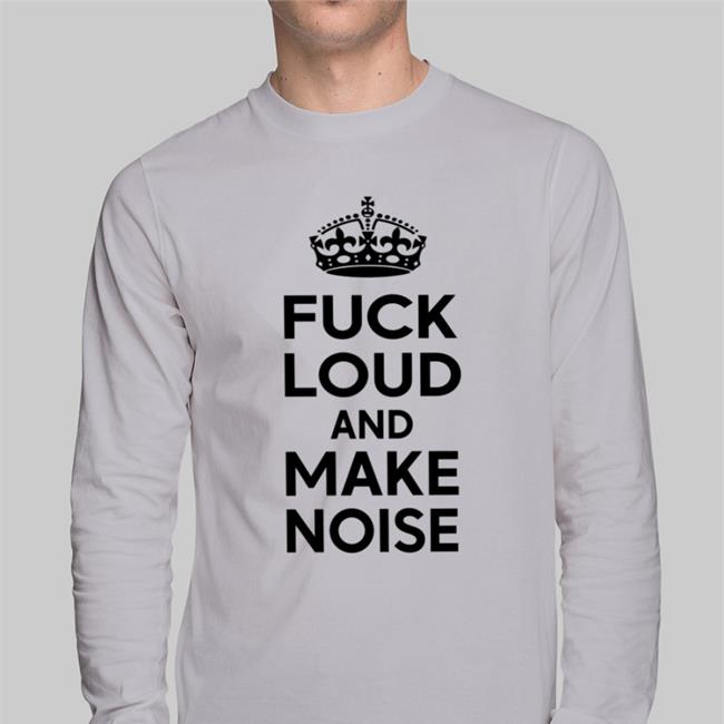 Fuck Loud And Make Noise Shirt Poorly Translated Shirts