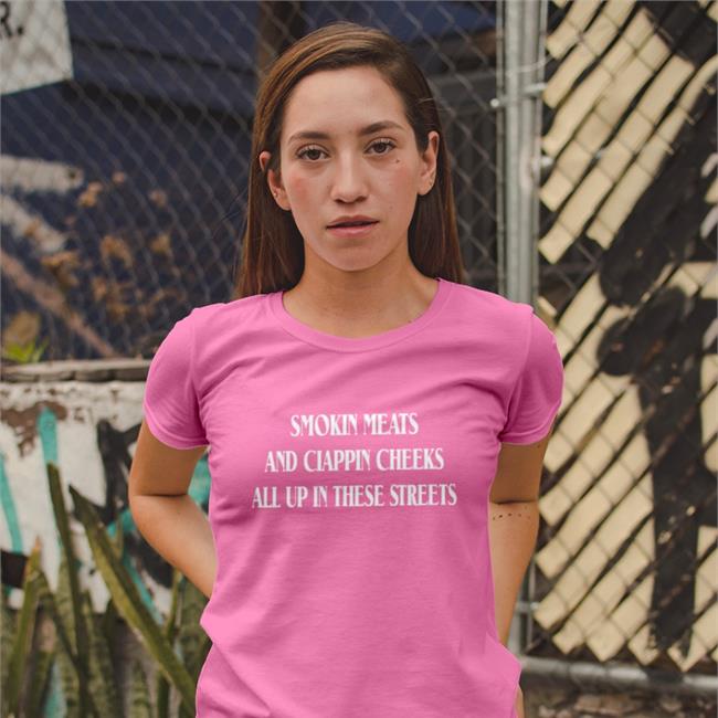 Smokin Meats And Clappin Cheeks All Up In These Streets Shirt Shirtsthtgohard Shirts That Go Hard Merch