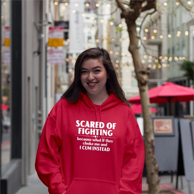 Scared Of Fighting Because What If They Choke Me And I Cum Instead Shirts