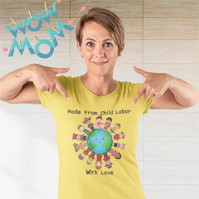 Made From Child Labor With Love Shirts