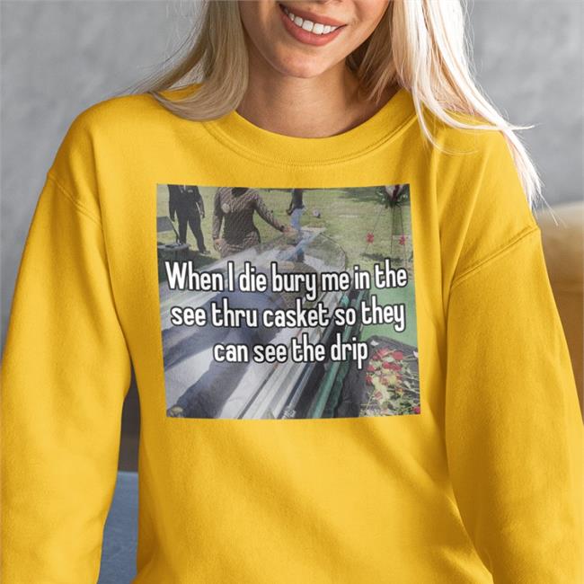 Quotes That Go Hard When I Die Bury Me In The See Thru Casket So They Can See The Drip T Shirts Quotesg0hard