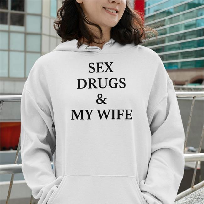 Shirts That Go Hard Sex Drugs And My Wife Sweatshirt