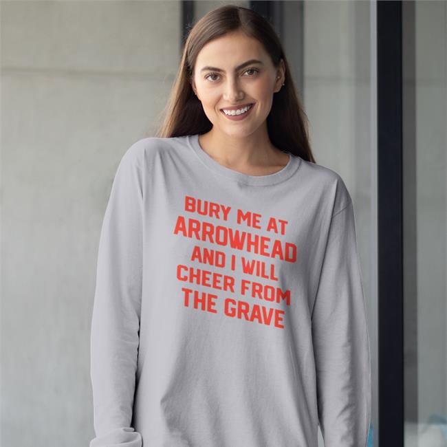 Bury Me At Arrowhead And I Will Cheer From The Grave Sweatshirt