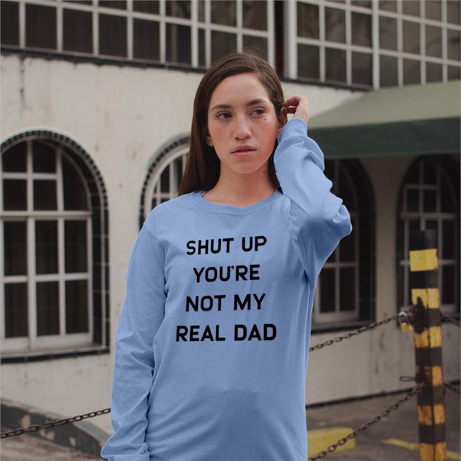 White Shut Up You're Not My Real Dad Tee Shirts That Go Hard