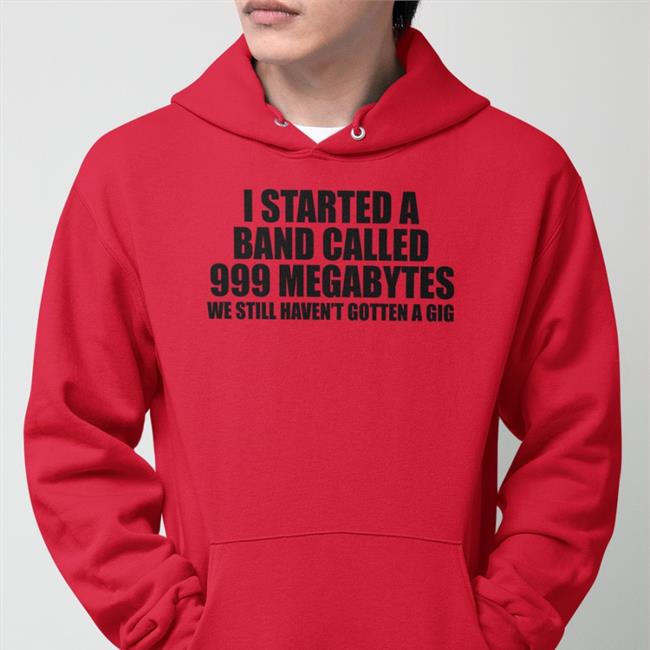I Started A Band Called 999 Megabytes Sweatshirt Shirts That Go Hard
