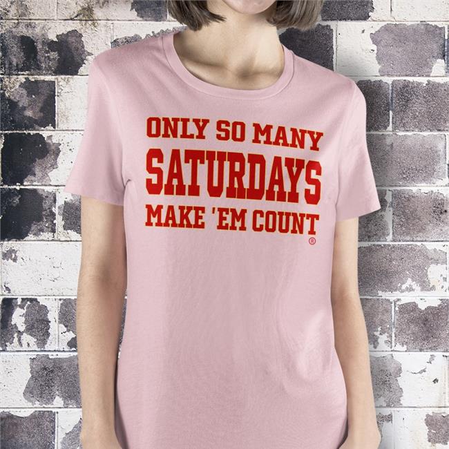 Only So Many Saturdays Make ‘Em Count T Shirt Saturdayscount