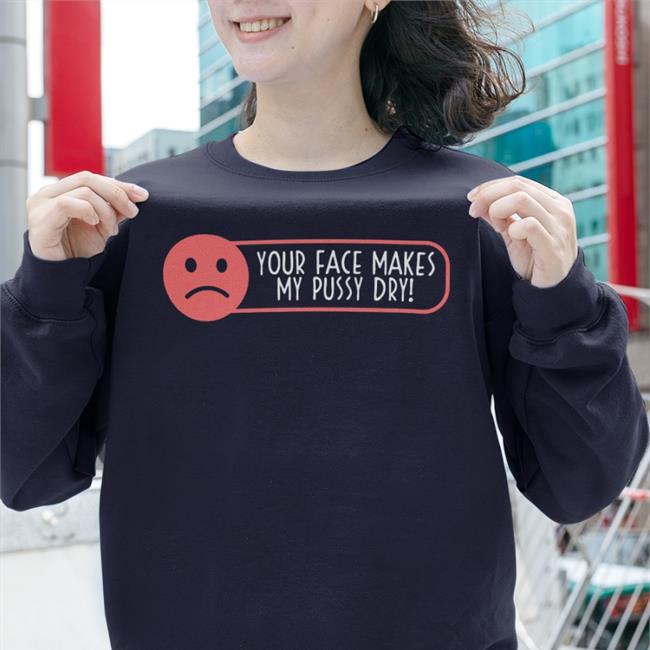 Shirts That Go Hard Your Face Makes My Pussy Dry Shirt