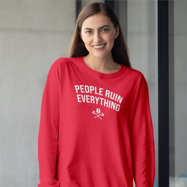 People Ruin Everything Long Sleeve T Shirt S395 People Ruin Everything Sweatshirt