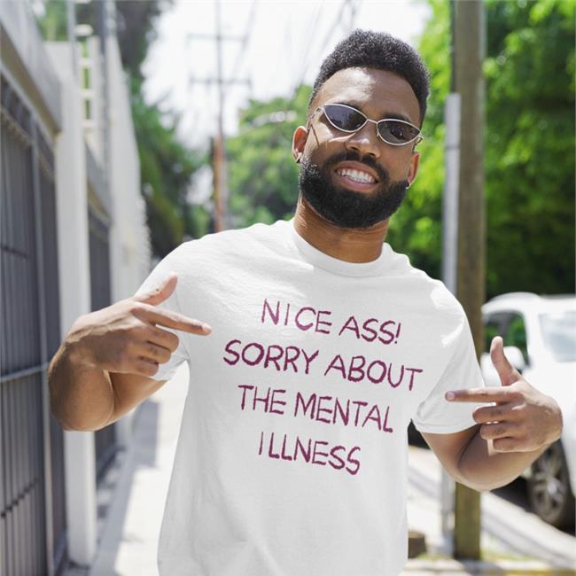 Shirtsthtgohard Nice Ass Sorry About The Mental Illness Shirt Shirts That Go Hard Shirts That Go Hard Nice Ass Sorry About The Mental Illness Shirt Shirtsthtgohard