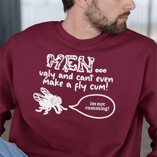 Men Ugly And Cant Even Make A Fly Cum Im Not Cumming New Shirt