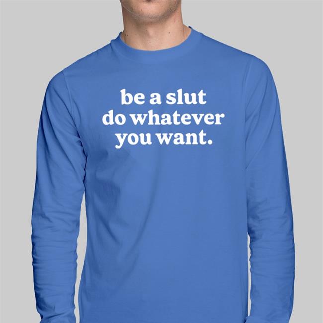Shirts That Go Hard Be A Slut Do Whatever You Want T Shirt Shirtsthtgohard