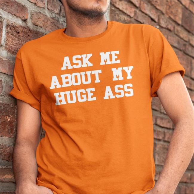 Shirts That Go Hard Ask Me About My Huge Ass T Shirt Orange