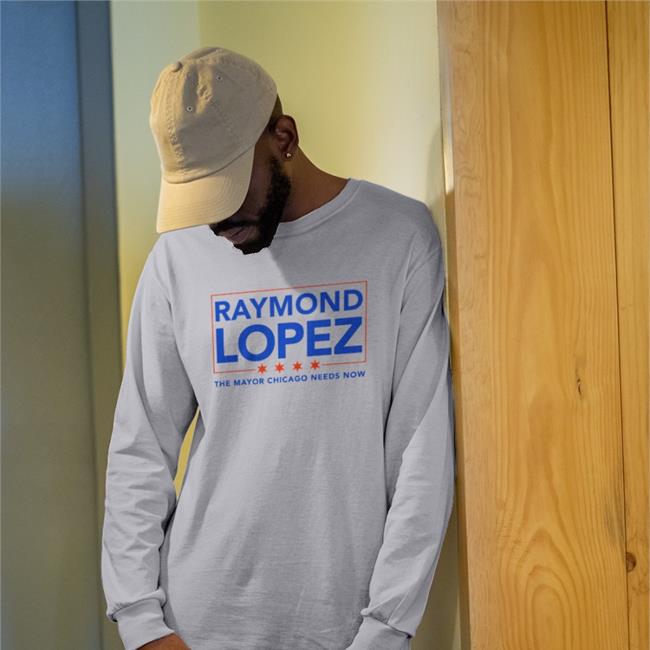 Rlopez15thward Raymond Lopez The Mayor Chicago Needs Now Sweatshirt