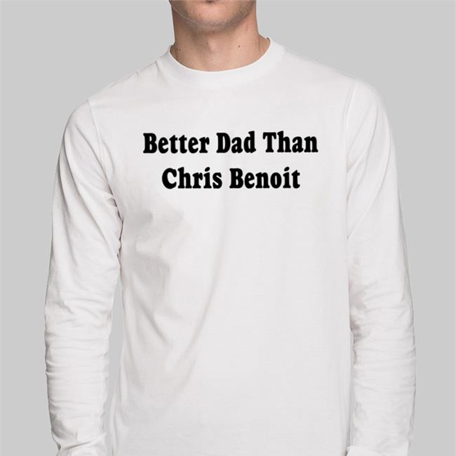 Just Talk Wrestling Better Dad Than Chris Benoit Shirt White Better Dad Than Chris Benoit Tee Shirt