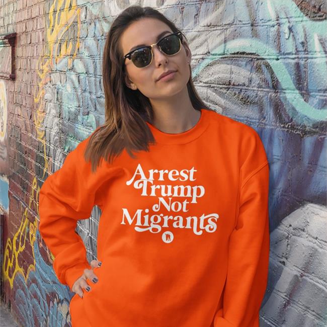 Arrest Trump Not Migrants Hooded Sweatshirt Funny Arrest Trump Not Migrants Shirt