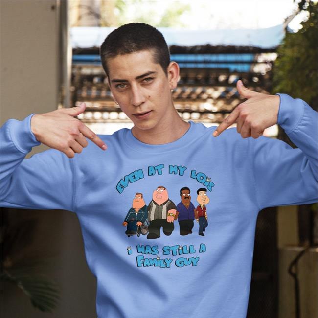 Shirts That Go Hard Even At My Lois I Was Still A Family Guy Sweatshirt