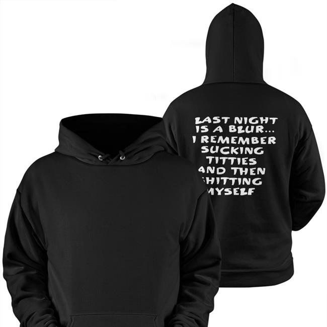 Last Night Is A Blur I Remember Sucking Titties And Then Shitting Myself Hot Shirt Shirts That Go Hard