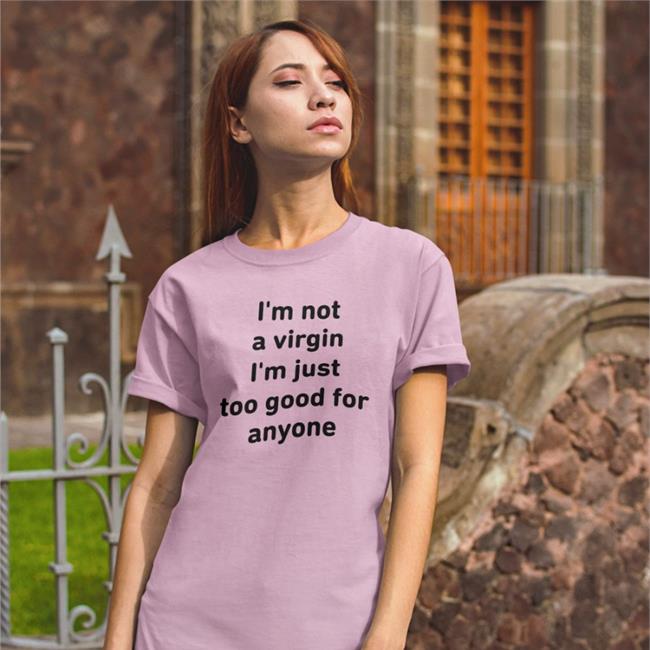 Sara I'm Not A Virgin I'm Just Too Good For Anyone Shirt White
