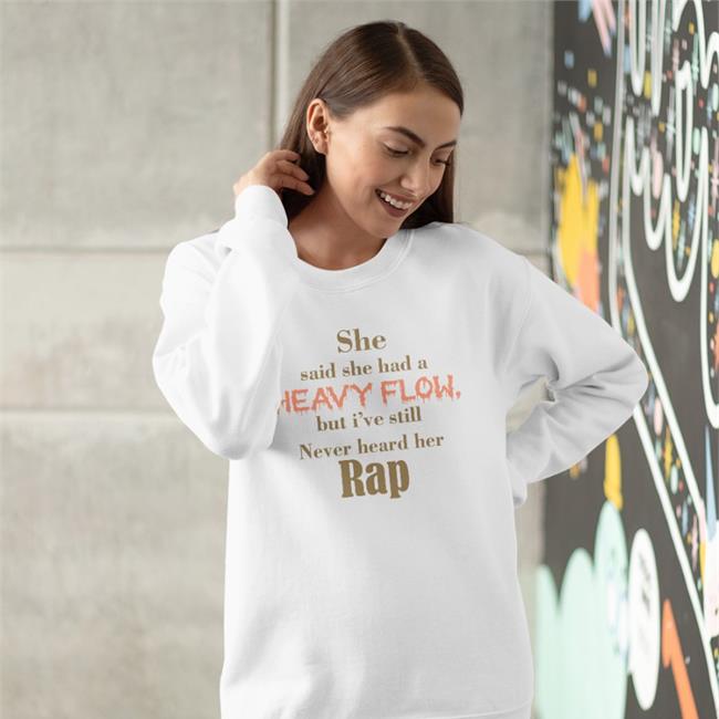 She Said She Had A Heavy Flow But I've Still Never Hear Her Rap Shirt She Said She Had A Heavy Flow But I've Still Never Hear Her Rap Tee Shirts That Go Hard